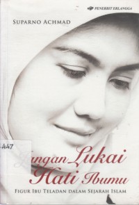 Jangan Lukai Hati Ibumu : Figur Ibu Teladan dalam Sejarah Islam